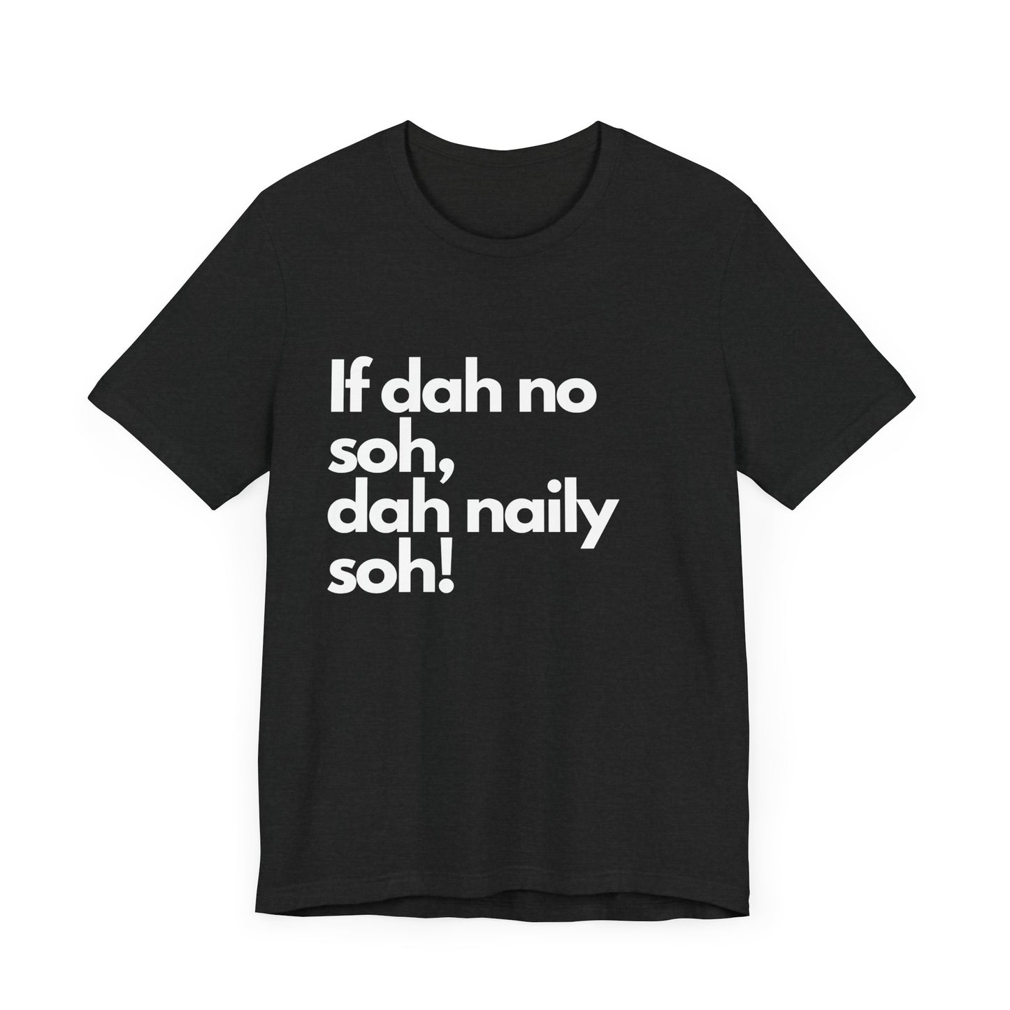 If dah no soh, dah naily soh Belizean Tee Shirt