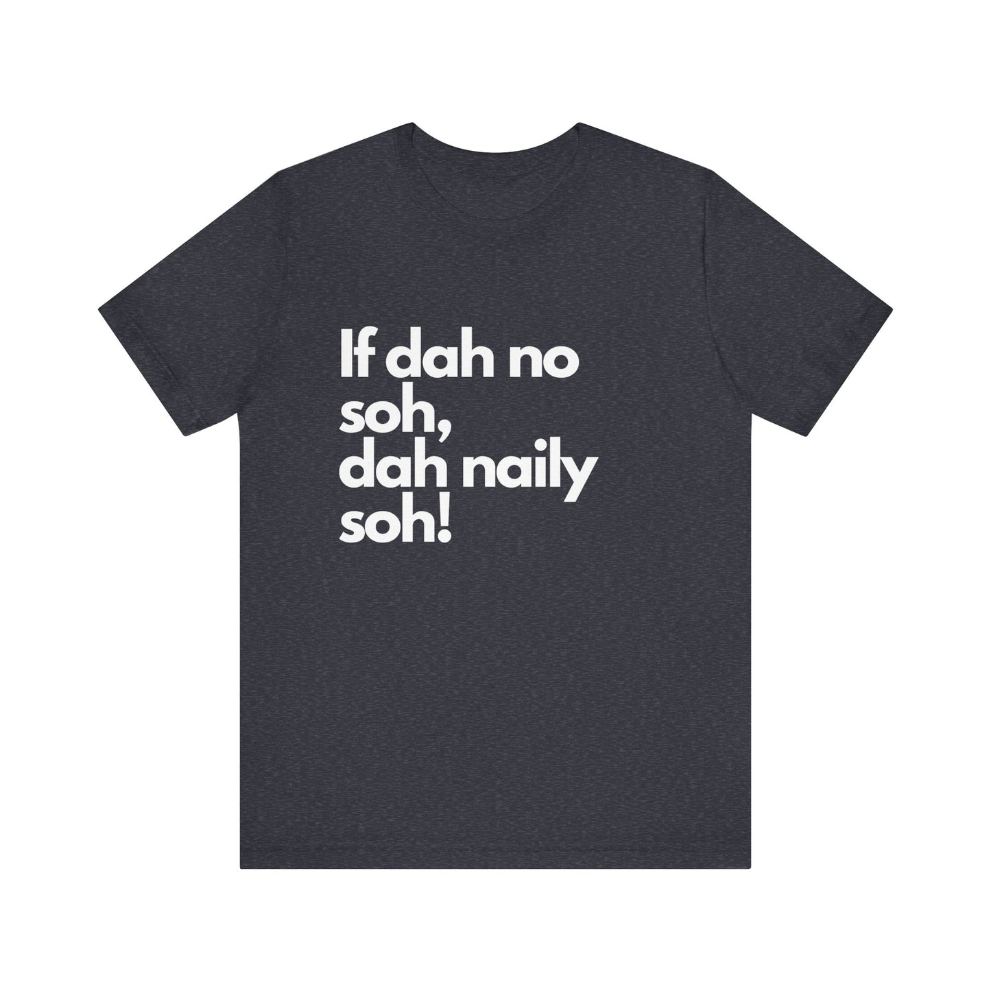 If dah no soh, dah naily soh Belizean Tee Shirt